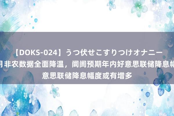 【DOKS-024】うつ伏せこすりつけオナニー 好意思国7月非农数据全面降温，阛阓预期年内好意思联储降息幅度或有增多