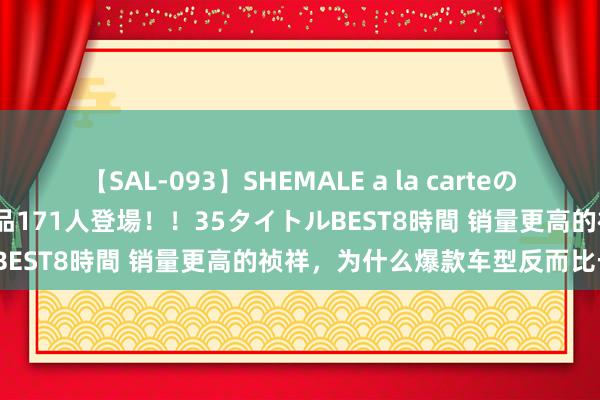 【SAL-093】SHEMALE a la carteの歴史 2008～2011 国内作品171人登場！！35タイトルBEST8時間 销量更高的祯祥，为什么爆款车型反而比长城少？