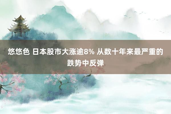 悠悠色 日本股市大涨逾8% 从数十年来最严重的跌势中反弹