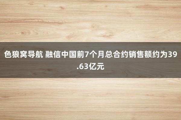 色狼窝导航 融信中国前7个月总合约销售额约为39.63亿元