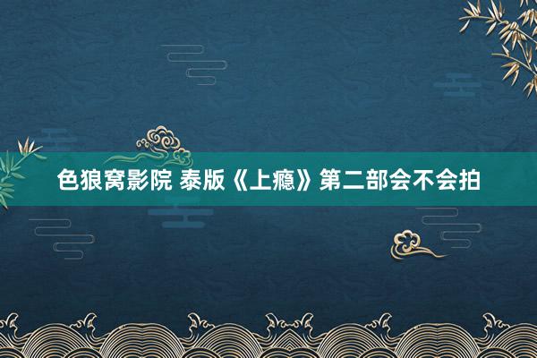 色狼窝影院 泰版《上瘾》第二部会不会拍