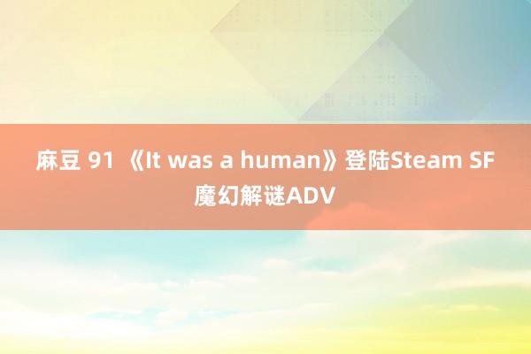 麻豆 91 《It was a human》登陆Steam SF魔幻解谜ADV