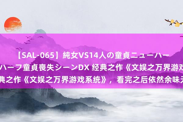 【SAL-065】純女VS14人の童貞ニューハーフ 二度と見れないニューハーフ童貞喪失シーンDX 经典之作《文娱之万界游戏系统》，看完之后依然余味无穷