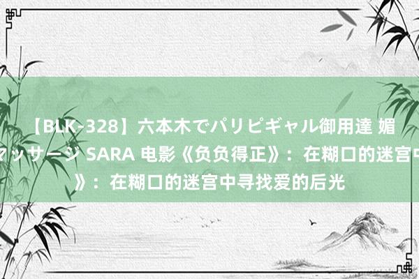 【BLK-328】六本木でパリピギャル御用達 媚薬悶絶オイルマッサージ SARA 电影《负负得正》：在糊口的迷宫中寻找爱的后光