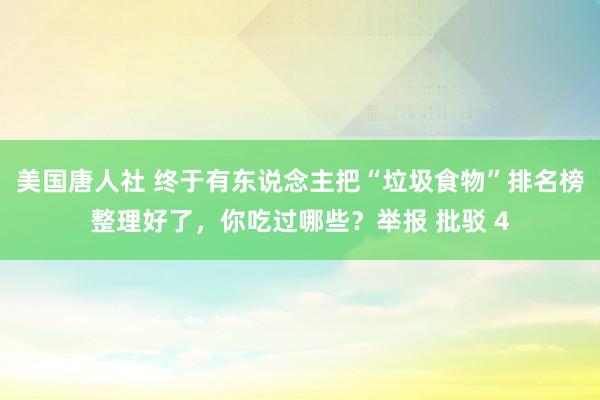 美国唐人社 终于有东说念主把“垃圾食物”排名榜整理好了，你吃过哪些？举报 批驳 4