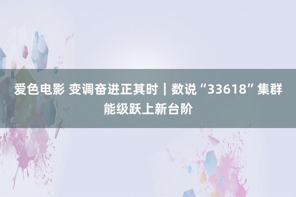 爱色电影 变调奋进正其时｜数说“33618”集群能级跃上新台阶