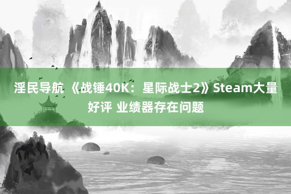 淫民导航 《战锤40K：星际战士2》Steam大量好评 业绩器存在问题