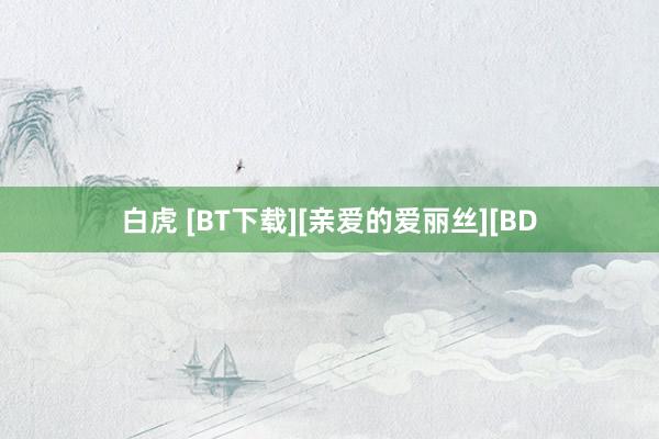 白虎 [BT下载][亲爱的爱丽丝][BD