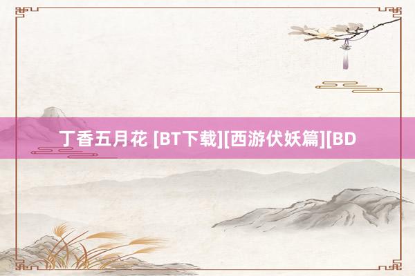 丁香五月花 [BT下载][西游伏妖篇][BD