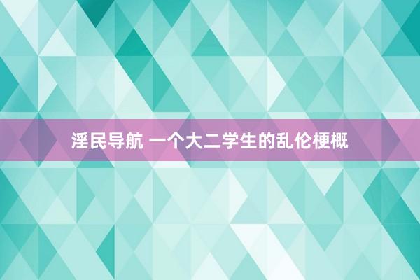 淫民导航 一个大二学生的乱伦梗概